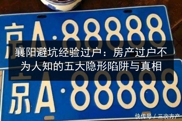 襄阳避坑经验过户：房产过户不为人知的五大隐形陷阱与真相 第1张