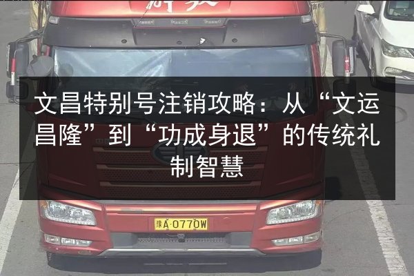 文昌特别号注销攻略：从“文运昌隆”到“功成身退”的传统礼制智慧