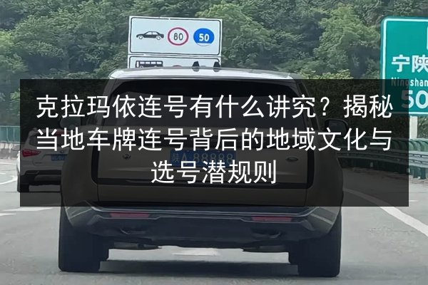 克拉玛依连号有什么讲究?揭秘当地车牌连号背后的地域文化与选号潜规则 第2张 克拉玛依连号有什么讲究?揭秘当地车牌连号背后的地域文化与选号潜规则 第2张