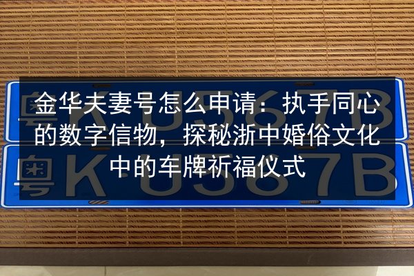 金华夫妻号怎么申请:执手同心的数字信物,探秘浙中婚俗文化中的车牌祈福仪式 第2张 金华夫妻号怎么申请:执手同心的数字信物,探秘浙中婚俗文化中的车牌祈福仪式 第2张