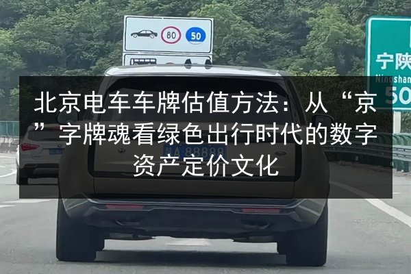 北京电车车牌估值方法：从“京”字牌魂看绿色出行时代的数字资产定价文化