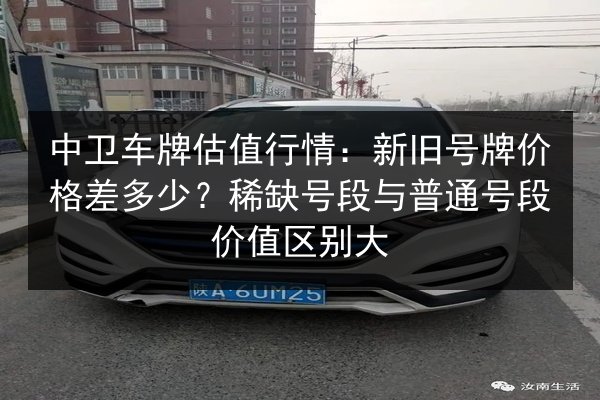 中卫车牌估值行情：新旧号牌价格差多少？稀缺号段与普通号段价值区别大