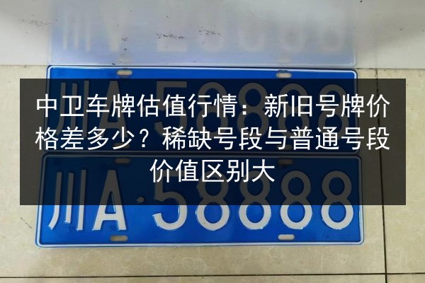 中卫车牌估值行情：新旧号牌价格差多少？稀缺号段与普通号段价值区别大 第3张