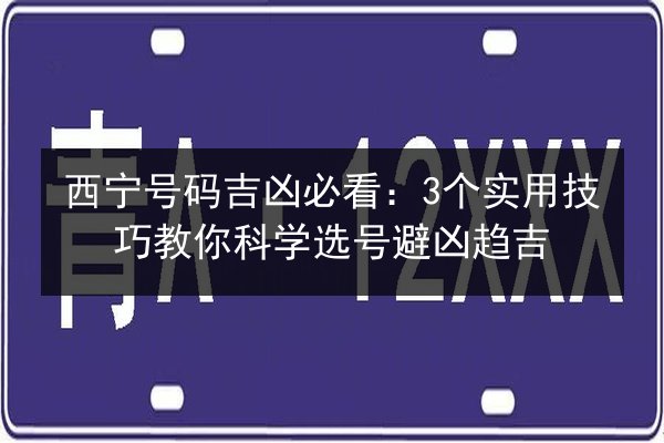 西宁号码吉凶必看：3个实用技巧教你科学选号避凶趋吉