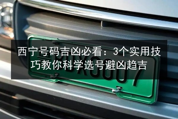 西宁号码吉凶必看：3个实用技巧教你科学选号避凶趋吉 第2张