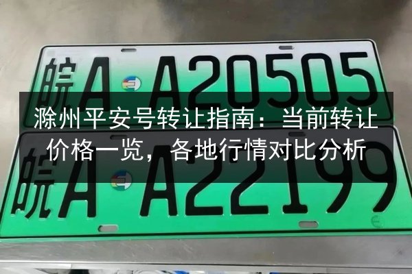 滁州平安号转让指南:当前转让价格一览,各地行情对比分析 第1张 滁州平安号转让指南:当前转让价格一览,各地行情对比分析 第1张