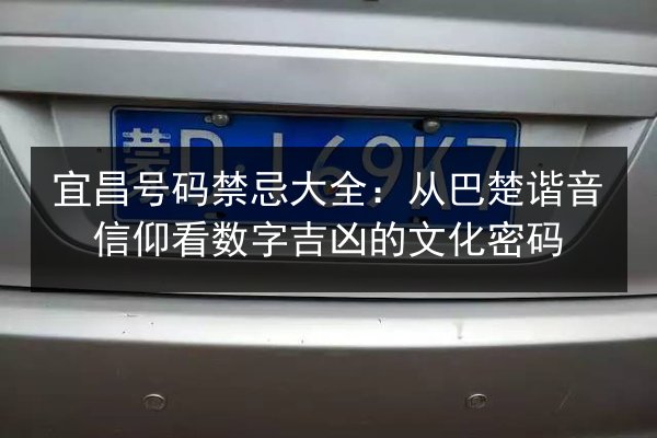 宜昌号码禁忌大全:从巴楚谐音信仰看数字吉凶的文化密码 第2张 宜昌号码禁忌大全:从巴楚谐音信仰看数字吉凶的文化密码 第2张