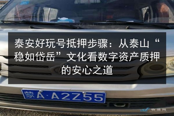 泰安好玩号抵押步骤：从泰山“稳如岱岳”文化看数字资产质押的安心之道