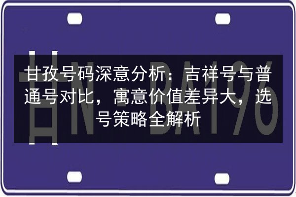 甘孜号码深意分析：吉祥号与普通号对比，寓意价值差异大，选号策略全解析 第2张