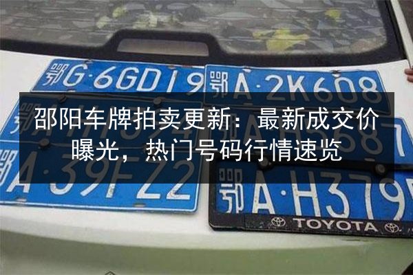 邵阳车牌拍卖更新:最新成交价曝光,热门号码行情速览 第3张 邵阳车牌拍卖更新:最新成交价曝光,热门号码行情速览 第3张