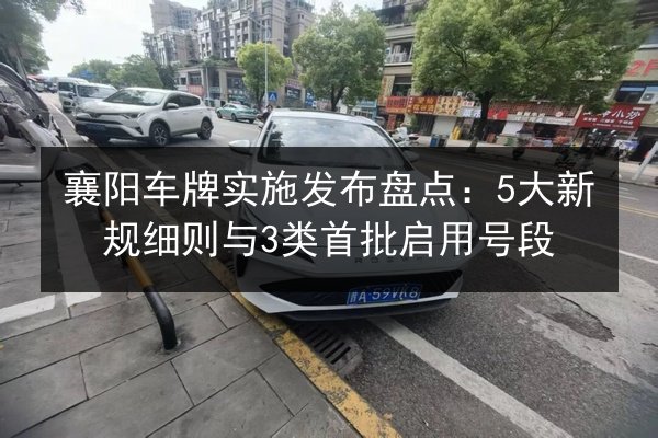 襄阳车牌实施发布盘点：5大新规细则与3类首批启用号段 第3张
