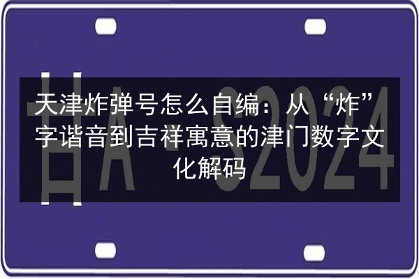 天津炸弹号怎么自编：从“炸”字谐音到吉祥寓意的津门数字文化解码
