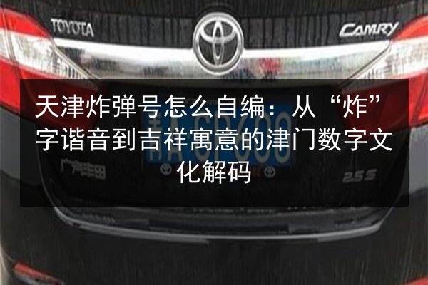 天津炸弹号怎么自编:从“炸”字谐音到吉祥寓意的津门数字文化解码 第3张 天津炸弹号怎么自编:从“炸”字谐音到吉祥寓意的津门数字文化解码 第3张