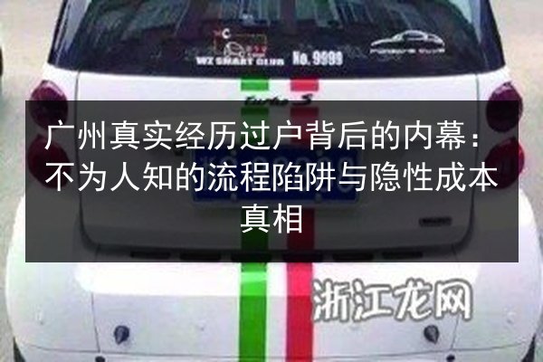 广州真实经历过户背后的内幕：不为人知的流程陷阱与隐性成本真相 第2张