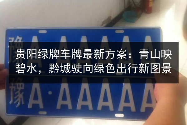 贵阳绿牌车牌最新方案：青山映碧水，黔城驶向绿色出行新图景