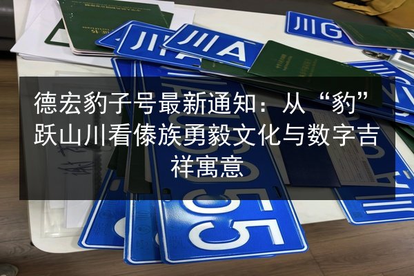 德宏豹子号最新通知：从“豹”跃山川看傣族勇毅文化与数字吉祥寓意