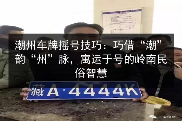 潮州车牌摇号技巧：巧借“潮”韵“州”脉，寓运于号的岭南民俗智慧