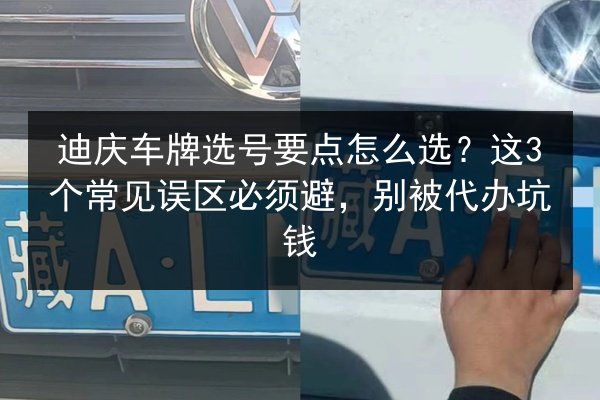 迪庆车牌选号要点怎么选?这3个常见误区必须避,别被代办坑钱 第2张 迪庆车牌选号要点怎么选?这3个常见误区必须避,别被代办坑钱 第2张