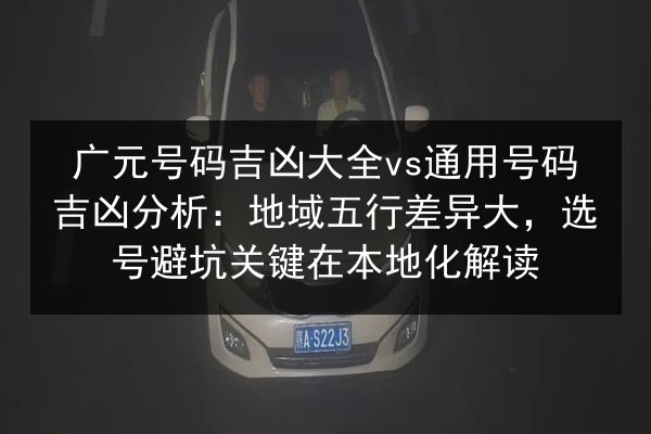 广元号码吉凶大全vs通用号码吉凶分析：地域五行差异大，选号避坑关键在本地化解读