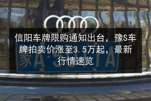 信阳车牌限购通知出台，豫S车牌拍卖价涨至3.5万起，最新行情速览 第2张