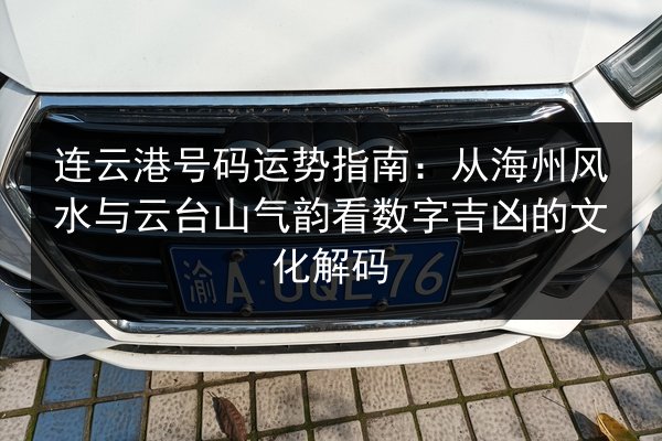 连云港号码运势指南:从海州风水与云台山气韵看数字吉凶的文化解码 第2张 连云港号码运势指南:从海州风水与云台山气韵看数字吉凶的文化解码 第2张