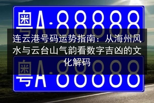 连云港号码运势指南:从海州风水与云台山气韵看数字吉凶的文化解码 第3张 连云港号码运势指南:从海州风水与云台山气韵看数字吉凶的文化解码 第3张