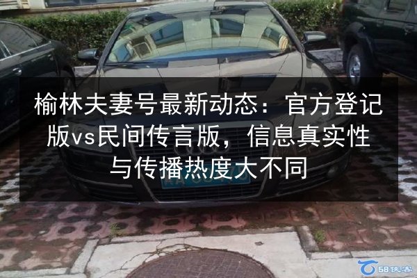 榆林夫妻号最新动态:官方登记版vs民间传言版,信息真实性与传播热度大不同 第3张 榆林夫妻号最新动态:官方登记版vs民间传言版,信息真实性与传播热度大不同 第3张