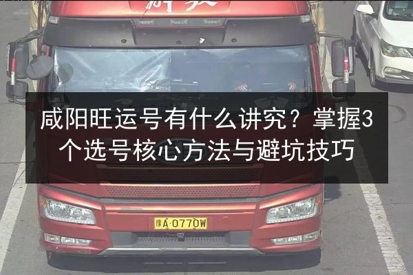 咸阳旺运号有什么讲究?掌握3个选号核心方法与避坑技巧 第3张 咸阳旺运号有什么讲究?掌握3个选号核心方法与避坑技巧 第3张