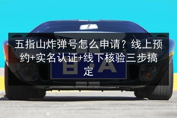 五指山炸弹号怎么申请？线上预约+实名认证+线下核验三步搞定