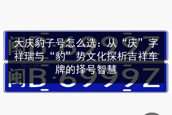 大庆豹子号怎么选：从“庆”字祥瑞与“豹”势文化探析吉祥车牌的择号智慧 第3张