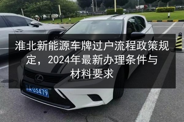 淮北新能源车牌过户流程政策规定，2024年最新办理条件与材料要求
