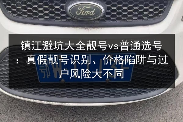 镇江避坑大全靓号vs普通选号：真假靓号识别、价格陷阱与过户风险大不同 第3张