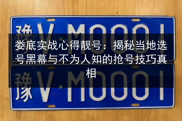 娄底实战心得靓号：揭秘当地选号黑幕与不为人知的抢号技巧真相