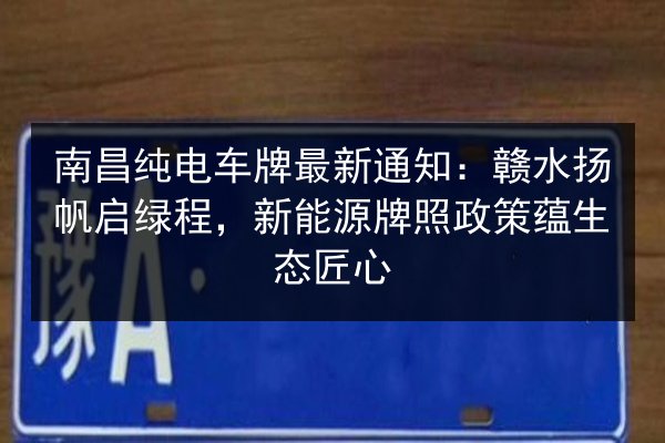 南昌纯电车牌最新通知：赣水扬帆启绿程，新能源牌照政策蕴生态匠心