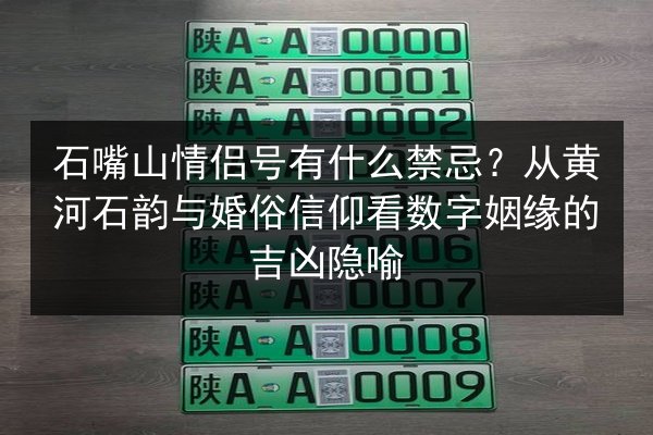 石嘴山情侣号有什么禁忌？从黄河石韵与婚俗信仰看数字姻缘的吉凶隐喻 第2张