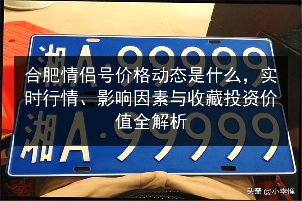 合肥情侣号价格动态是什么,实时行情、影响因素与收藏投资价值全解析 第3张 合肥情侣号价格动态是什么,实时行情、影响因素与收藏投资价值全解析 第3张