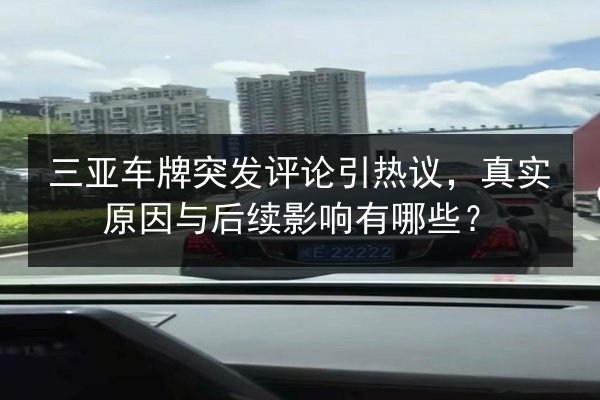 三亚车牌突发评论引热议，真实原因与后续影响有哪些？