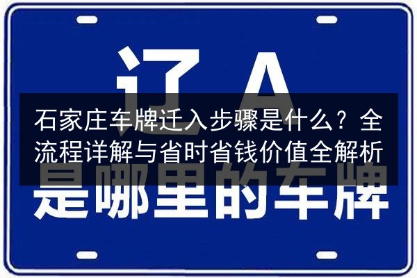 石家庄车牌迁入步骤是什么?全流程详解与省时省钱价值全解析 第1张 石家庄车牌迁入步骤是什么?全流程详解与省时省钱价值全解析 第1张