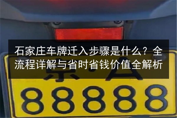 石家庄车牌迁入步骤是什么?全流程详解与省时省钱价值全解析 第2张 石家庄车牌迁入步骤是什么?全流程详解与省时省钱价值全解析 第2张