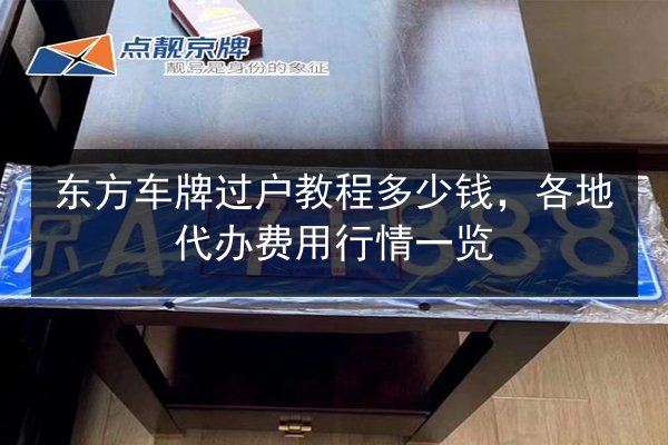 东方车牌过户教程多少钱,各地代办费用行情一览 第1张 东方车牌过户教程多少钱,各地代办费用行情一览 第1张