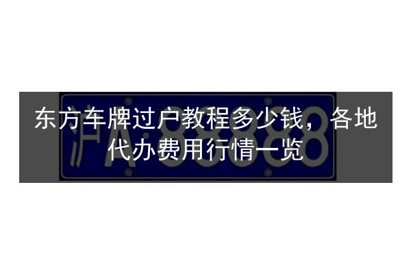 东方车牌过户教程多少钱,各地代办费用行情一览 第2张 东方车牌过户教程多少钱,各地代办费用行情一览 第2张