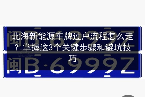 北海新能源车牌过户流程怎么走？掌握这3个关键步骤和避坑技巧