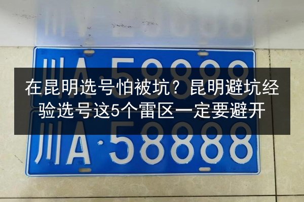 在昆明选号怕被坑？昆明避坑经验选号这5个雷区一定要避开 第2张