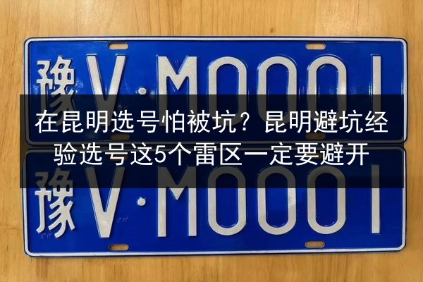 在昆明选号怕被坑？昆明避坑经验选号这5个雷区一定要避开 第3张