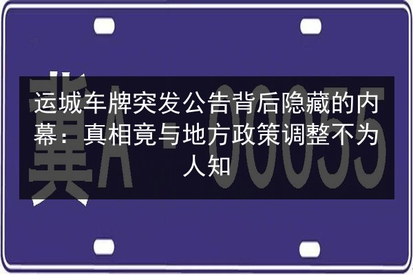 运城车牌突发公告背后隐藏的内幕：真相竟与地方政策调整不为人知