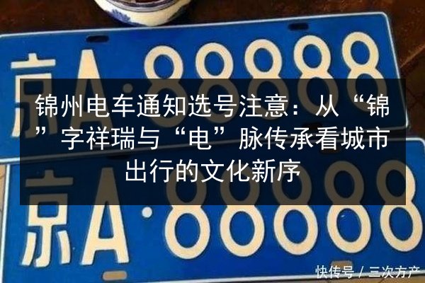 锦州电车通知选号注意:从“锦”字祥瑞与“电”脉传承看城市出行的文化新序 第3张 锦州电车通知选号注意:从“锦”字祥瑞与“电”脉传承看城市出行的文化新序 第3张