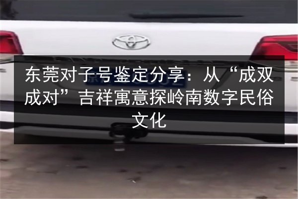 东莞对子号鉴定分享：从“成双成对”吉祥寓意探岭南数字民俗文化