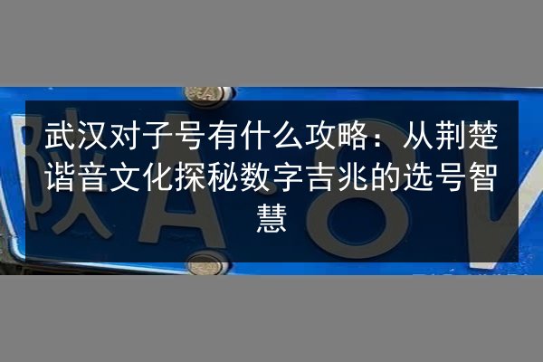 武汉对子号有什么攻略：从荆楚谐音文化探秘数字吉兆的选号智慧 第2张