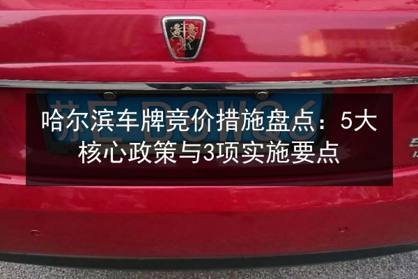 哈尔滨车牌竞价措施盘点：5大核心政策与3项实施要点