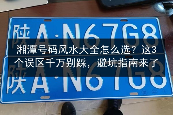 湘潭号码风水大全怎么选？这3个误区千万别踩，避坑指南来了